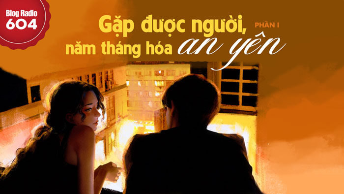 Blog Radio 604: Gặp được người, năm tháng hóa an yên (Phần 1)