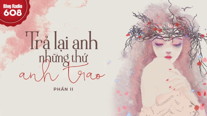 Blog Radio 608: Trả lại anh những thứ anh trao