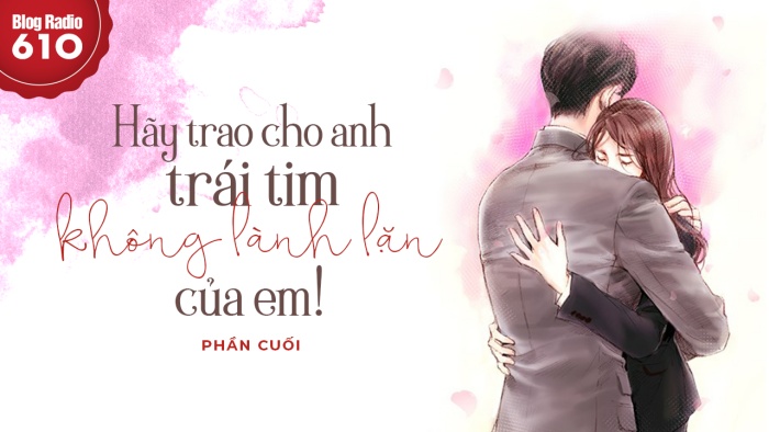 Blog Radio 610: Hãy trao cho anh trái tim không lành lặn của em!