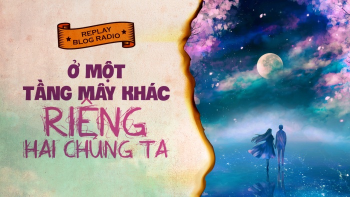 Replay Blog Radio: Ở một tầng mây khác riêng hai chúng ta