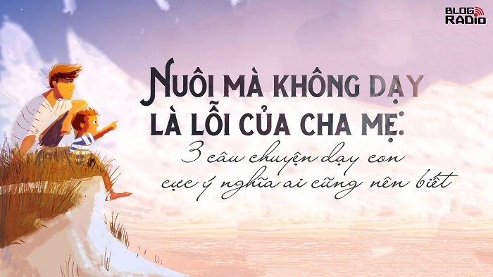 Nuôi mà không dạy là lỗi của cha mẹ: 3 câu chuyện dạy con cực ý nghĩa ai cũng nên biết (Cafe Vlog)