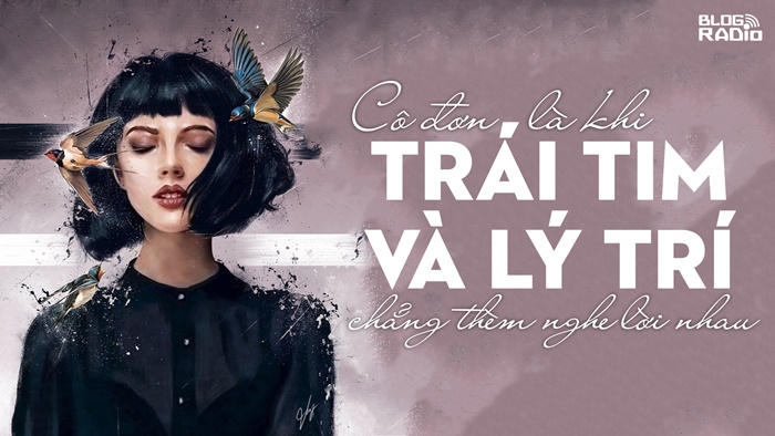 Cô đơn là khi trái tim và lý trí chẳng thèm nghe lời nhau