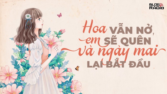 Replay Blog Radio: Hoa vẫn nở, em sẽ quên và ngày mai lại bắt đầu