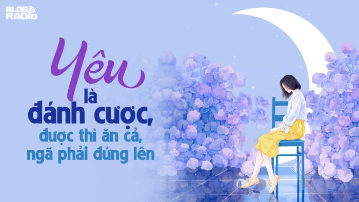 Replay Blog Radio: Yêu là đánh cược, được thì ăn cả, ngã phải đứng lên