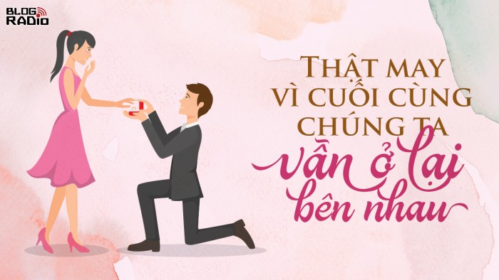 Blog Radio 702: Thật may vì cuối cùng chúng ta vẫn ở lại bên nhau