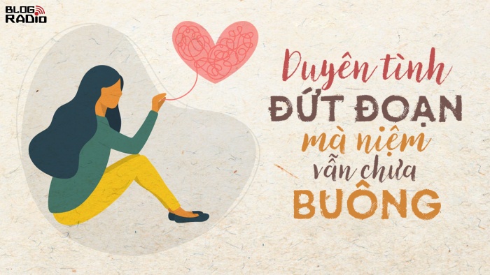 Blog Radio 726: Duyên tình đứt đoạn mà niệm vẫn chưa buông Blog Radio 726: Duyên tình đứt đoạn mà niệm vẫn chưa buông