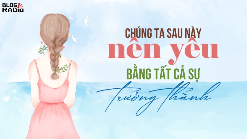 Chúng ta sau này nên yêu bằng tất cả sự trưởng thành